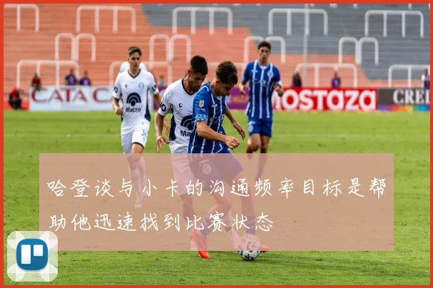 哈登谈与小卡的沟通频率目标是帮助他迅速找到比赛状态