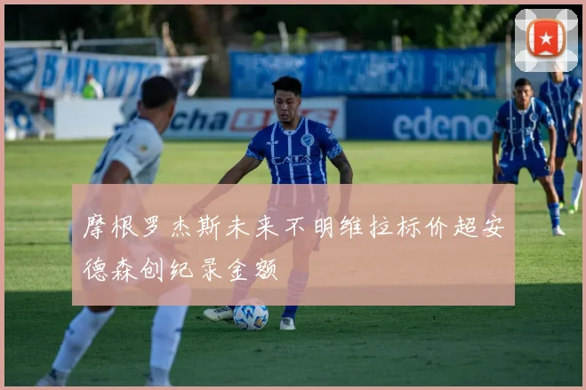 摩根罗杰斯未来不明维拉标价超安德森创纪录金额