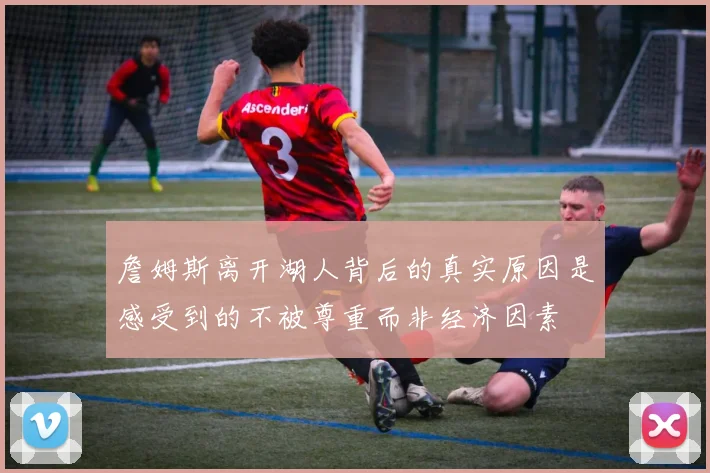 詹姆斯离开湖人背后的真实原因是感受到的不被尊重而非经济因素