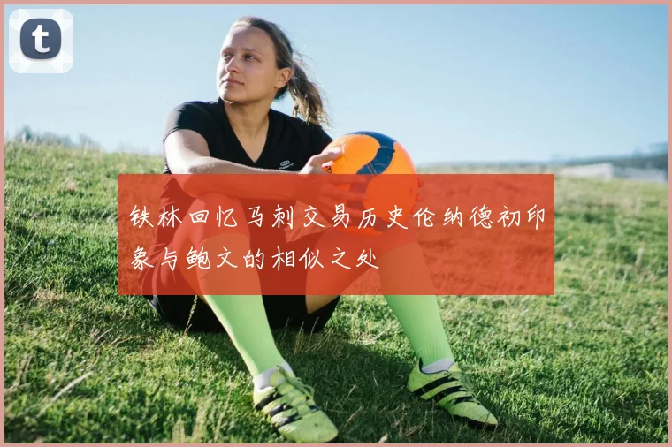 铁林回忆马刺交易历史伦纳德初印象与鲍文的相似之处