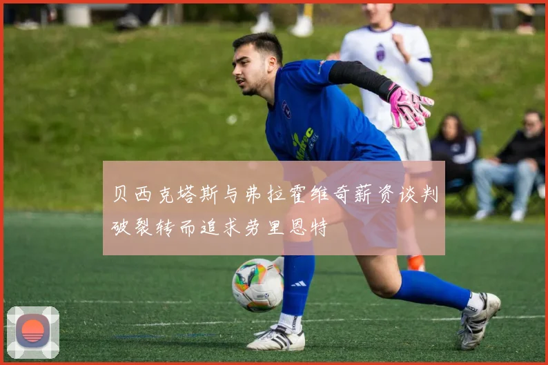 贝西克塔斯与弗拉霍维奇薪资谈判破裂转而追求劳里恩特
