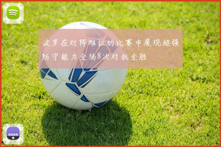 波罗在对阵维拉的比赛中展现超强防守能力全场8次对抗全胜